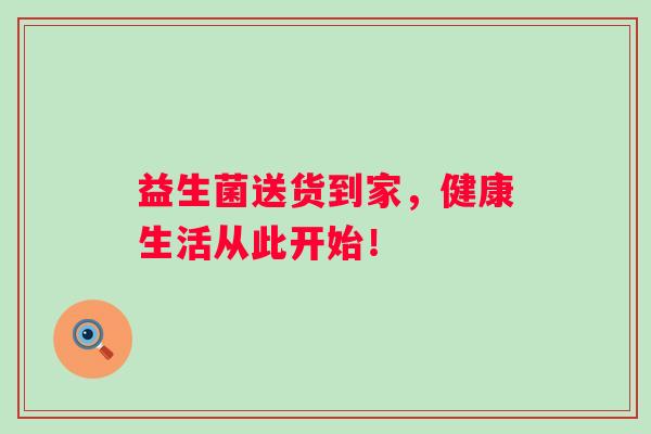 益生菌送货到家，健康生活从此开始！