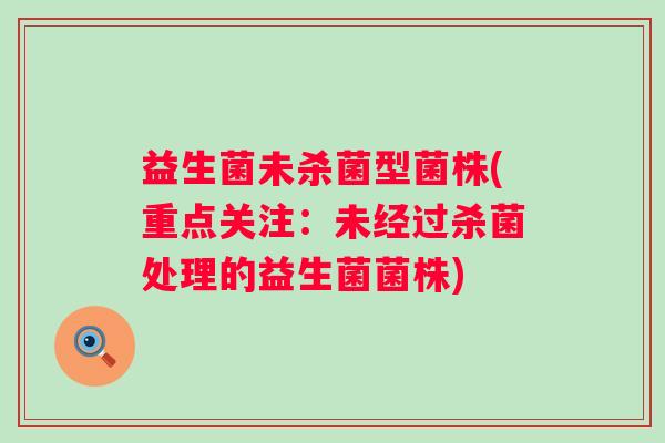 益生菌未杀菌型菌株(重点关注：未经过杀菌处理的益生菌菌株)