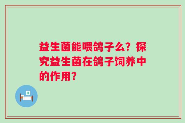 益生菌能喂鸽子么？探究益生菌在鸽子饲养中的作用？