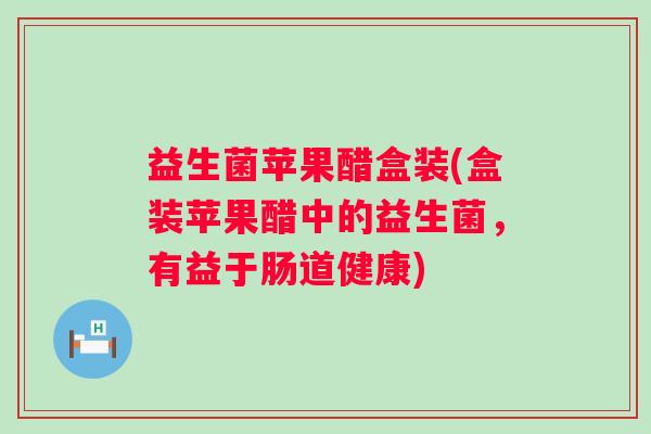 益生菌苹果醋盒装(盒装苹果醋中的益生菌，有益于肠道健康)