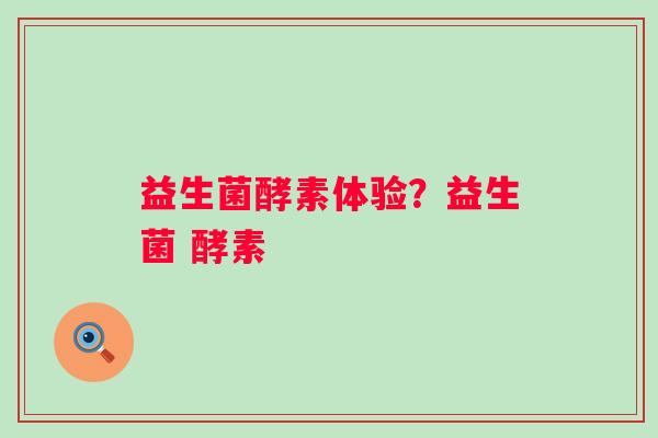 益生菌酵素体验？益生菌 酵素