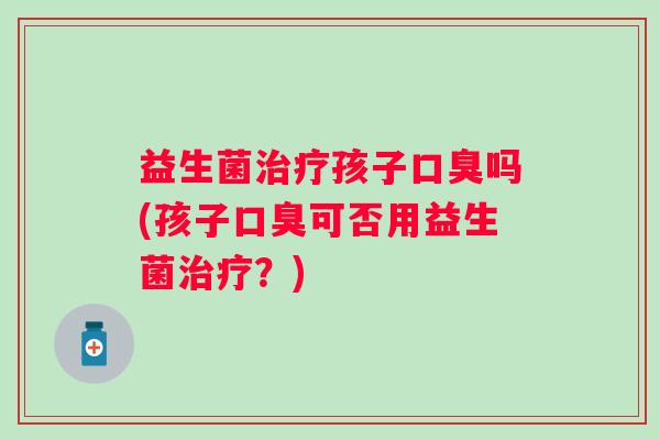 益生菌孩子吗(孩子可否用益生菌？)