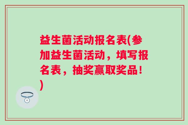 益生菌活动报名表(参加益生菌活动，填写报名表，抽奖赢取奖品！)