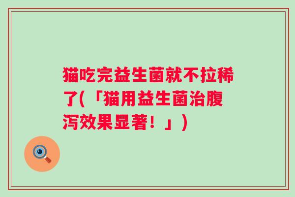 猫吃完益生菌就不拉稀了(「猫用益生菌效果显著！」)