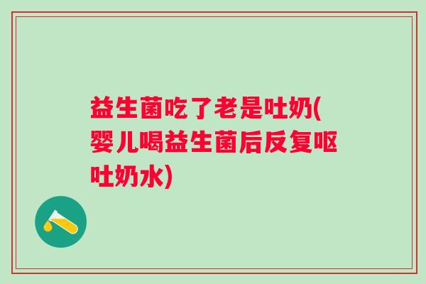 益生菌吃了老是吐奶(婴儿喝益生菌后反复奶水) 益生菌吃了老是吐奶(婴儿喝益生菌后反复奶水)