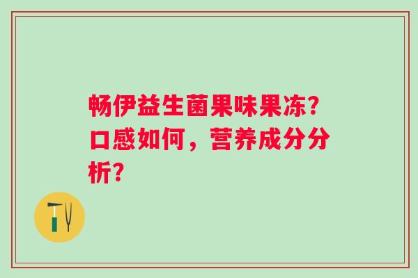 畅伊益生菌果味果冻?口感如何,营养成分分析? 畅伊益生菌果味果冻?口感如何,营养成分分析?