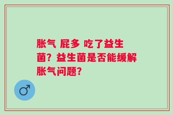  屁多 吃了益生菌？益生菌是否能缓解问题？