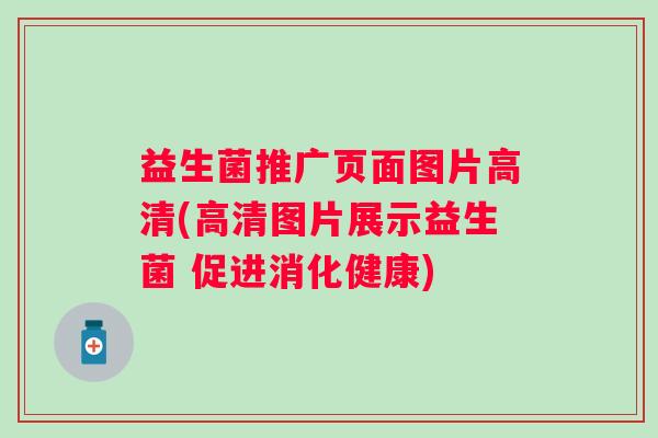 益生菌推广页面图片高清(高清图片展示益生菌 促进消化健康)