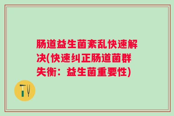 肠道益生菌紊乱快速解决(快速纠正肠道菌群失衡：益生菌重要性)