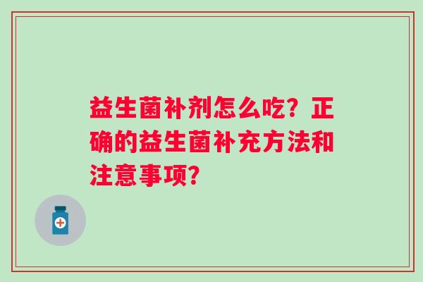 益生菌补剂怎么吃？正确的益生菌补充方法和注意事项？