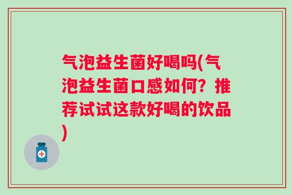 气泡益生菌好喝吗(气泡益生菌口感如何？推荐试试这款好喝的饮品)