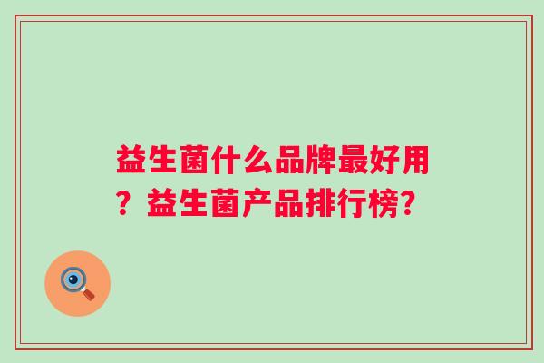 益生菌什么品牌最好用？益生菌产品排行榜？