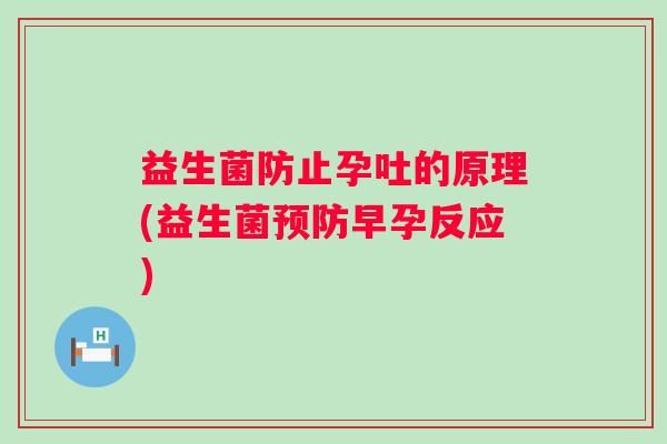 益生菌防止孕吐的原理(益生菌预防早孕反应)