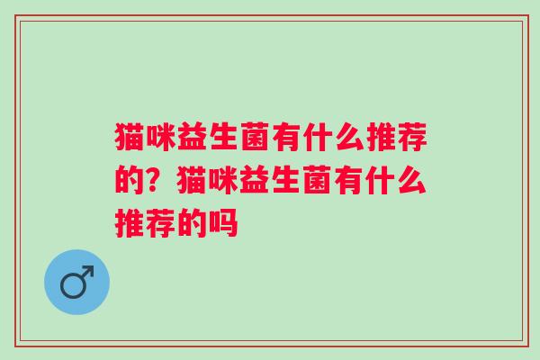 猫咪益生菌有什么推荐的？猫咪益生菌有什么推荐的吗