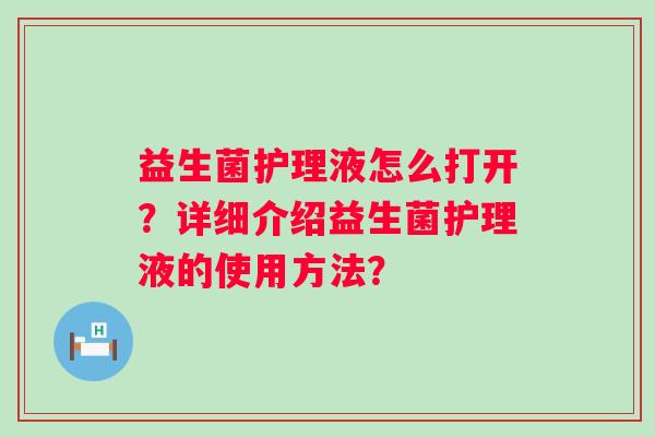 益生菌护理液怎么打开？详细介绍益生菌护理液的使用方法？