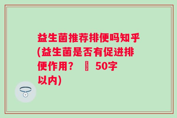 益生菌推荐排便吗知乎(益生菌是否有促进排便作用？ – 50字以内)