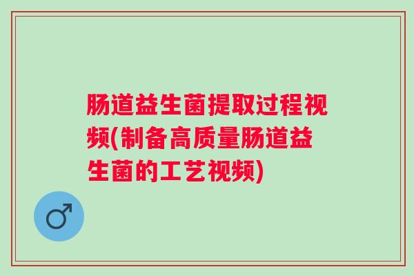 肠道益生菌提取过程视频(制备高质量肠道益生菌的工艺视频) 肠道益生菌提取过程视频(制备高质量肠道益生菌的工艺视频)