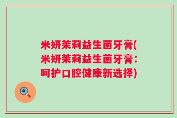 米妍茉莉益生菌牙膏(米妍茉莉益生菌牙膏:呵护口腔健康新选择) 米妍茉莉益生菌牙膏(米妍茉莉益生菌牙膏:呵护口腔健康新选择)