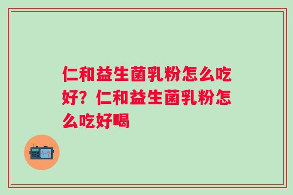 仁和益生菌乳粉怎么吃好?仁和益生菌乳粉怎么吃好喝 仁和益生菌乳粉怎么吃好?仁和益生菌乳粉怎么吃好喝