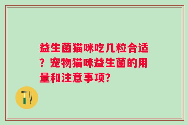 益生菌猫咪吃几粒合适？宠物猫咪益生菌的用量和注意事项？