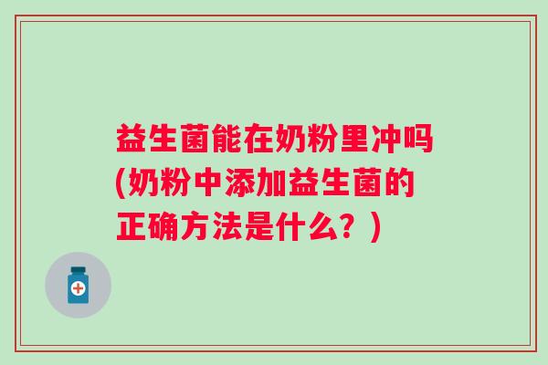 益生菌能在奶粉里冲吗(奶粉中添加益生菌的正确方法是什么？)