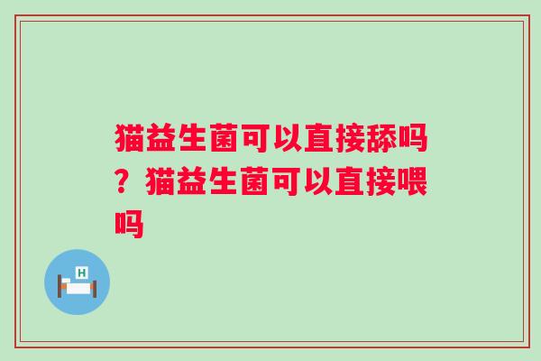 猫益生菌可以直接舔吗？猫益生菌可以直接喂吗