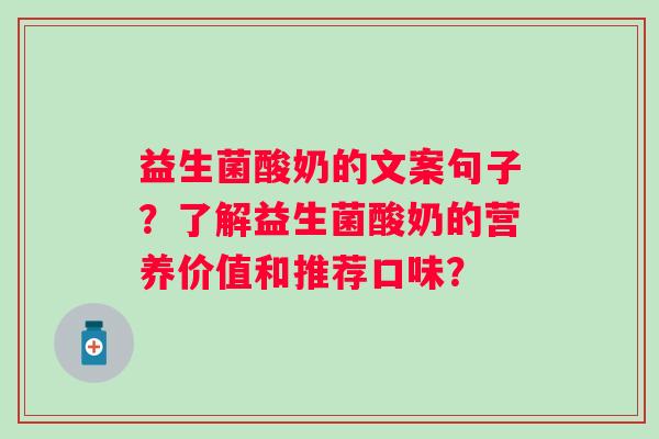 益生菌酸奶的文案句子?了解益生菌酸奶的营养价值和推荐口味? 益生菌酸奶的文案句子?了解益生菌酸奶的营养价值和推荐口味?