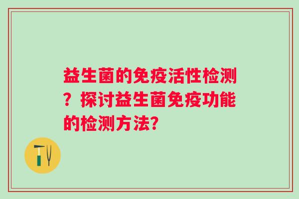 益生菌的活性检测?探讨益生菌功能的检测方法? 益生菌的活性检测?探讨益生菌功能的检测方法?