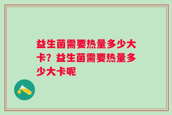 益生菌需要热量多少大卡？益生菌需要热量多少大卡呢