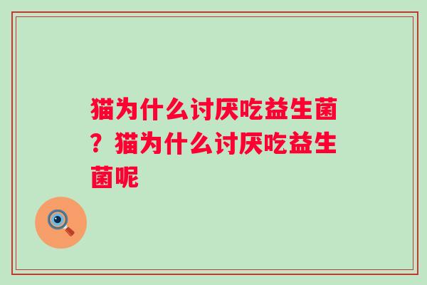 猫为什么讨厌吃益生菌？猫为什么讨厌吃益生菌呢