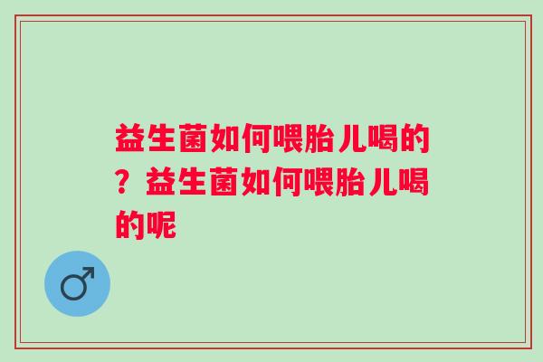 益生菌如何喂胎儿喝的?益生菌如何喂胎儿喝的呢 益生菌如何喂胎儿喝的?益生菌如何喂胎儿喝的呢