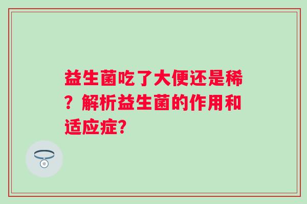 益生菌吃了大便还是稀？解析益生菌的作用和适应症？