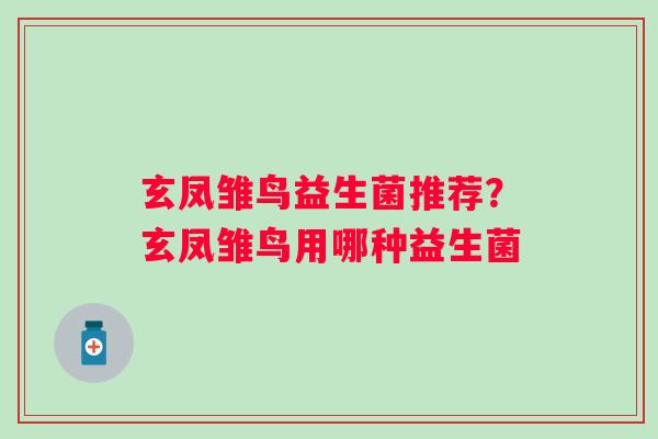 玄凤雏鸟益生菌推荐？玄凤雏鸟用哪种益生菌