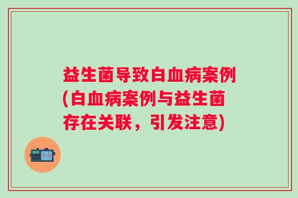 益生菌导致白血病案例(白血病案例与益生菌存在关联，引发注意)
