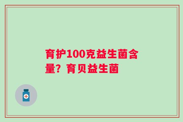 育护100克益生菌含量？育贝益生菌