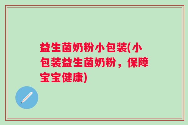 益生菌奶粉小包装(小包装益生菌奶粉，保障宝宝健康)