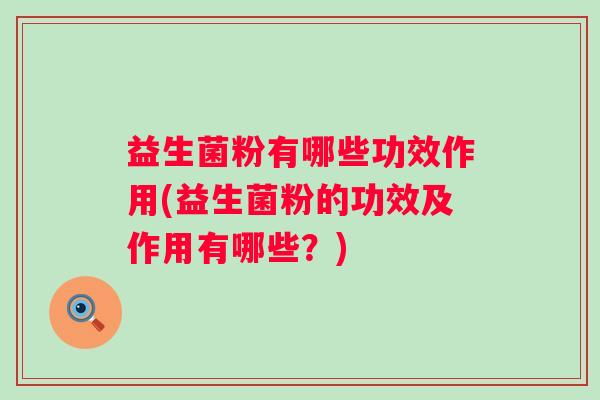 益生菌粉有哪些功效作用(益生菌粉的功效及作用有哪些？)