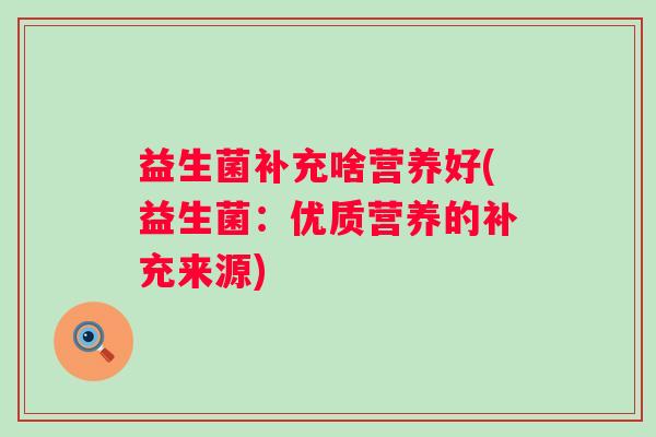 益生菌补充啥营养好(益生菌:优质营养的补充来源) 益生菌补充啥营养好(益生菌:优质营养的补充来源)