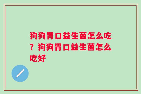 狗狗胃口益生菌怎么吃？狗狗胃口益生菌怎么吃好
