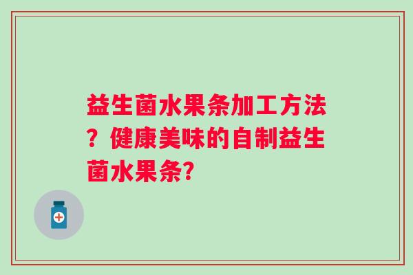 益生菌水果条加工方法？健康美味的自制益生菌水果条？