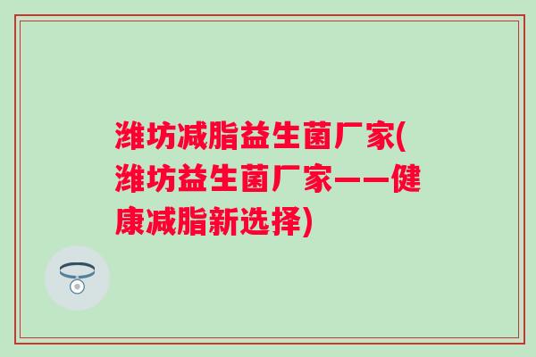 潍坊减脂益生菌厂家(潍坊益生菌厂家——健康减脂新选择) 潍坊减脂益生菌厂家(潍坊益生菌厂家——健康减脂新选择)