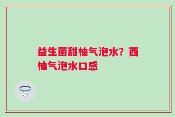 益生菌甜柚气泡水?西柚气泡水口感 益生菌甜柚气泡水?西柚气泡水口感