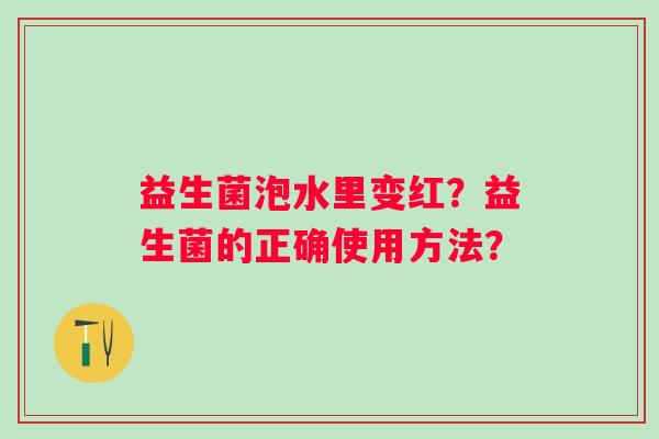 益生菌泡水里变红？益生菌的正确使用方法？