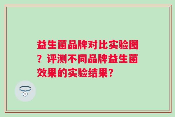 益生菌品牌对比实验图？评测不同品牌益生菌效果的实验结果？