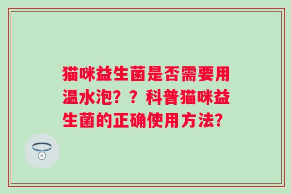 猫咪益生菌是否需要用温水泡？？科普猫咪益生菌的正确使用方法？