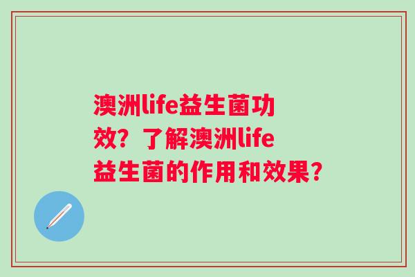 澳洲life益生菌功效？了解澳洲life益生菌的作用和效果？