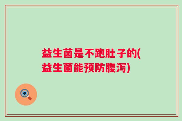 益生菌是不跑肚子的(益生菌能预防腹泻)