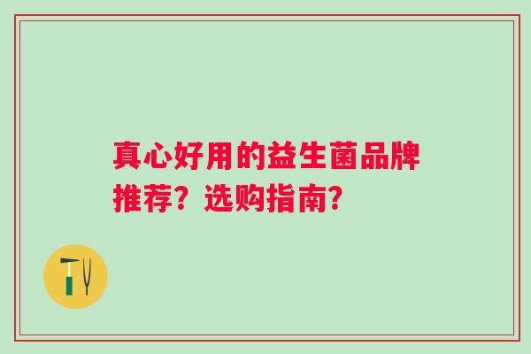 真心好用的益生菌品牌推荐？选购指南？