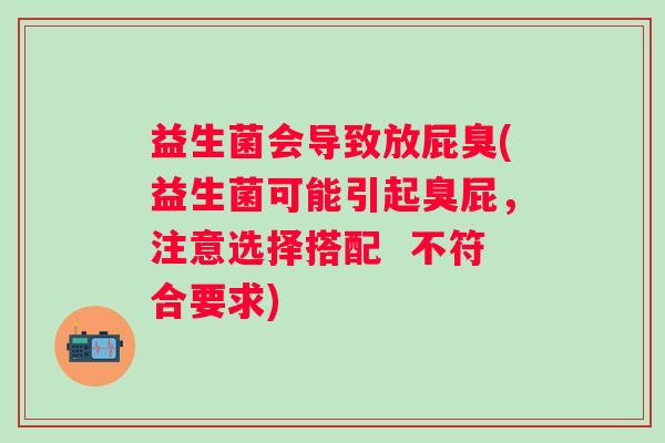 益生菌会导致放屁臭(益生菌可能引起臭屁，注意选择搭配  不符合要求)