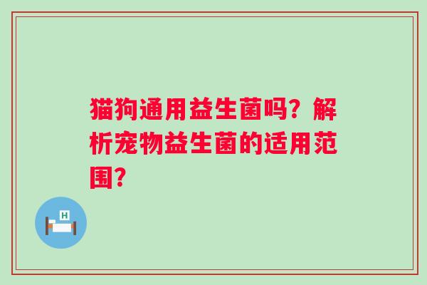猫狗通用益生菌吗？解析宠物益生菌的适用范围？